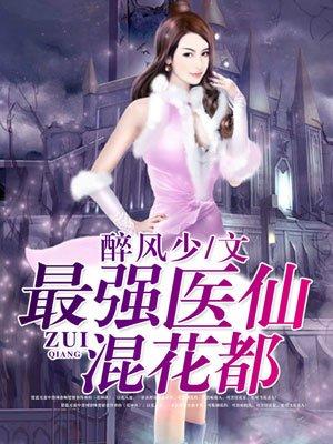 最强医仙混都市无删减版阅读