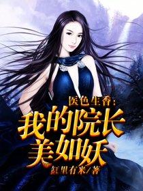 医色生香我的院长美如妖 缸里有米1