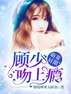 萌妻甜似火顾少放肆宠笔趣阁