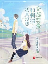 我真没想和刺猬女孩恋爱 倚小楼听风雨无删减