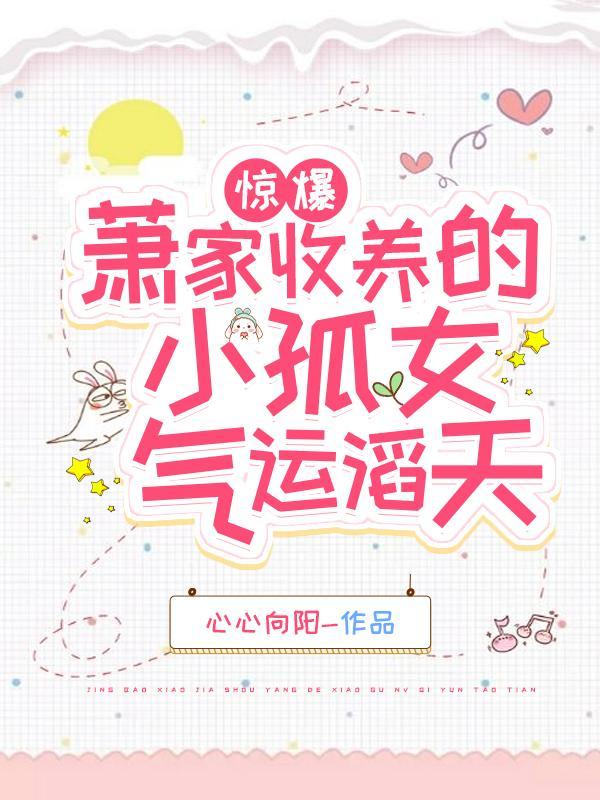 惊爆!萧家收养的小孤女气运滔天全文