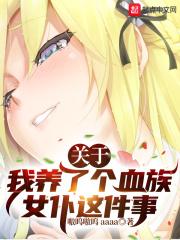 关于我养了个血族女仆这件事 嗷呜嗷呜aaaa