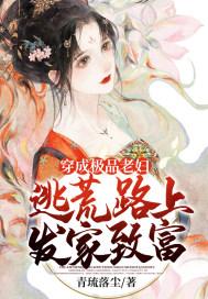 穿成极品老妇逃荒路上发家致富作者青琉落尘