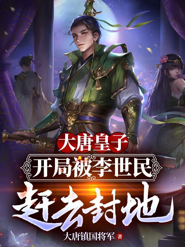 大唐皇子开局被李世民赶去封地最新