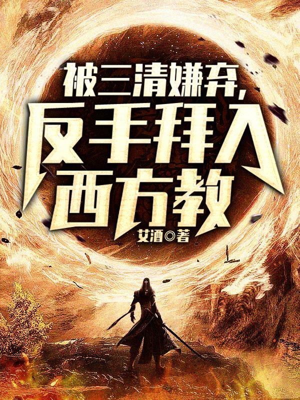 被三清嫌弃反手拜入西方教笔趣阁