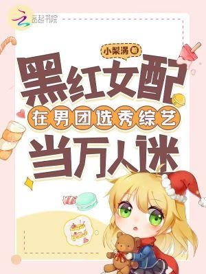 黑红女配在男团选秀综艺当万人迷在线