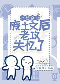 一起穿进废土文后老攻失忆了不辞归