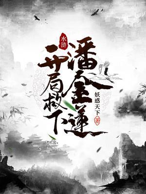 水浒开局救下潘金莲 妖惑天下