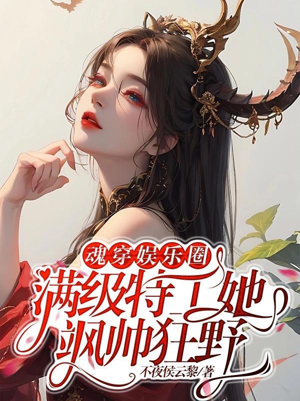 魂穿娱乐圈满级特工她飒帅狂野TXT