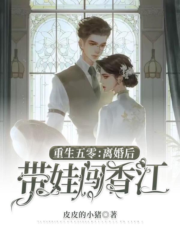 重生五零离婚后带娃闯香江皮皮的小猪