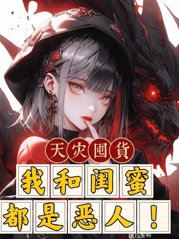 天灾囤货我和闺蜜都是恶人TXT