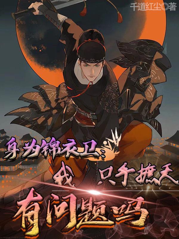 身为锦衣卫我只手遮天有问题吗在线观看