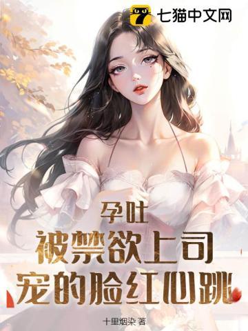 孕吐!被禁欲上司宠的脸红心跳TXT