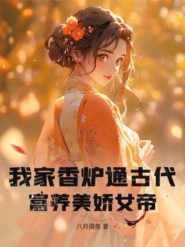 我家香炉通古代富养美娇女帝 八月摸鱼