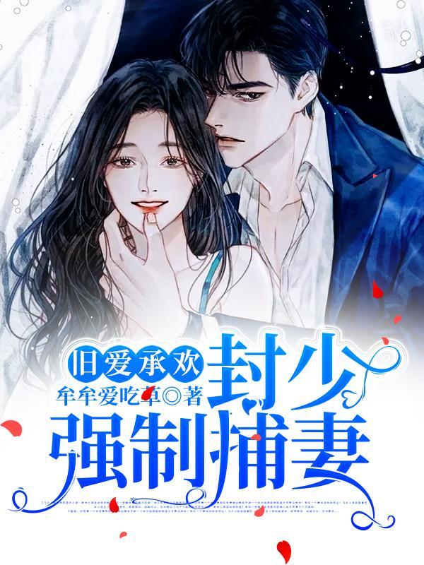 旧爱承欢封少强制捕妻