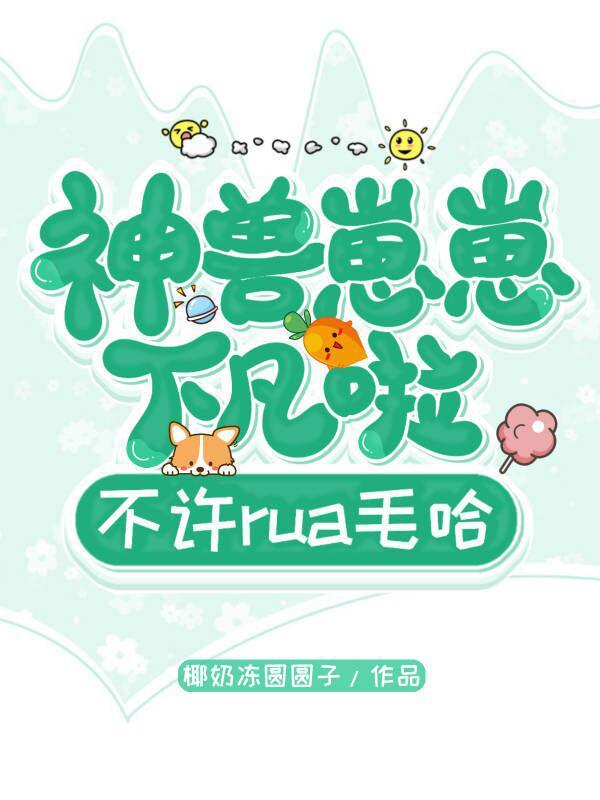 神兽崽崽下凡啦不许rua毛哈免费观看