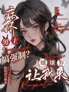 被嫌弃的病娇男主全被我拿捏了免费完整版