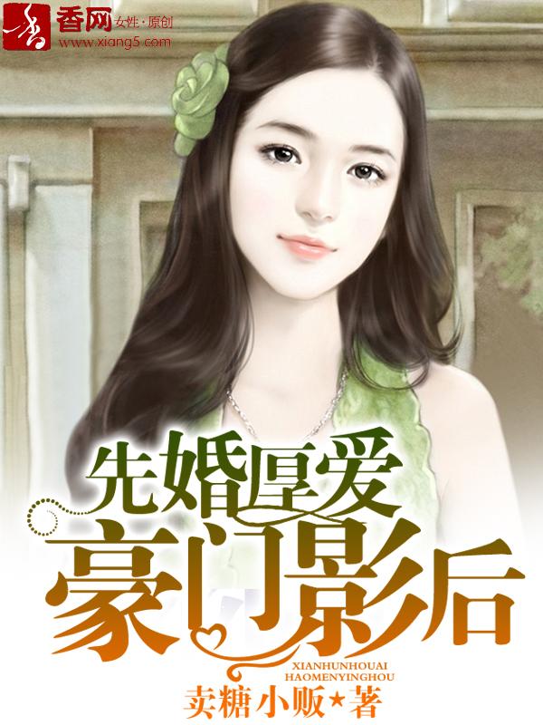 先婚厚爱豪门老公宠上瘾免费阅读