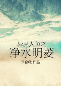 异界人鱼之净水明菱在线阅读